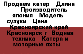 Продаем катер › Длина ­ 23 › Производитель ­ япония › Модель ­ сузуки › Цена ­ 950 000 - Красноярский край, Красноярск г. Водная техника » Катера и моторные яхты   